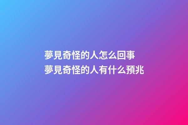 夢見奇怪的人怎么回事 夢見奇怪的人有什么預兆